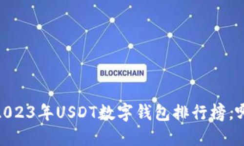 揭开神秘面纱：2023年USDT数字钱包排行榜，哪些值得你信赖？