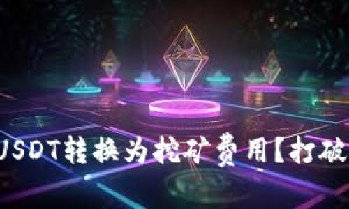 如何将钱包中的USDT转换为挖矿费用？打破传统转账的束缚！