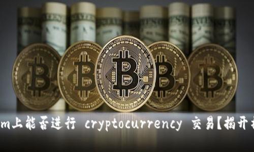 在Tokenim上能否进行 cryptocurrency 交易？揭开神秘面纱！