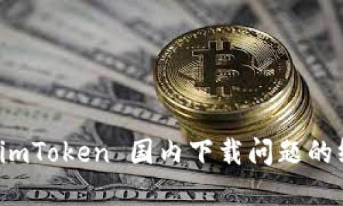 : 解决 imToken 国内下载问题的终极指南