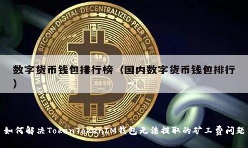 如何解决TokenTokenIM钱包无法提取的矿工费问题